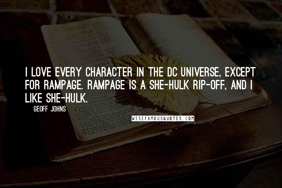 Geoff Johns Quotes: I love every character in the DC universe, except for Rampage. Rampage is a She-Hulk rip-off, and I like She-Hulk.