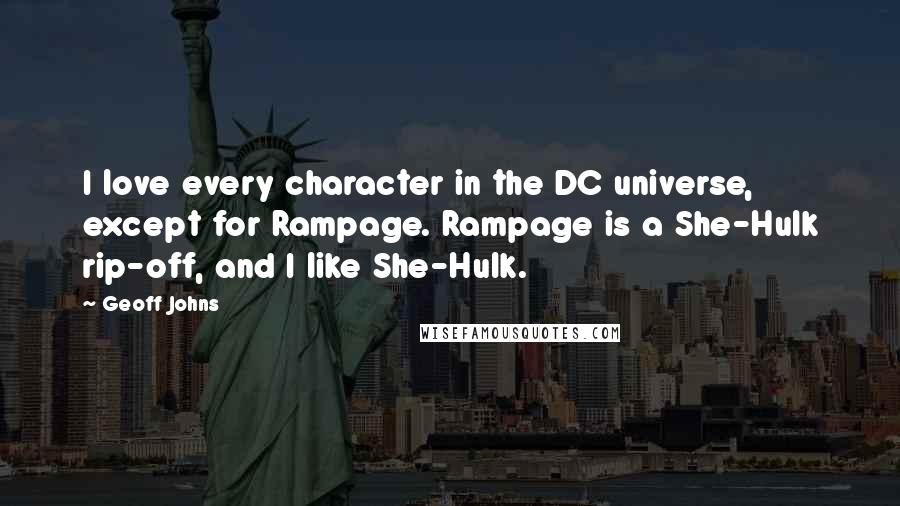 Geoff Johns Quotes: I love every character in the DC universe, except for Rampage. Rampage is a She-Hulk rip-off, and I like She-Hulk.