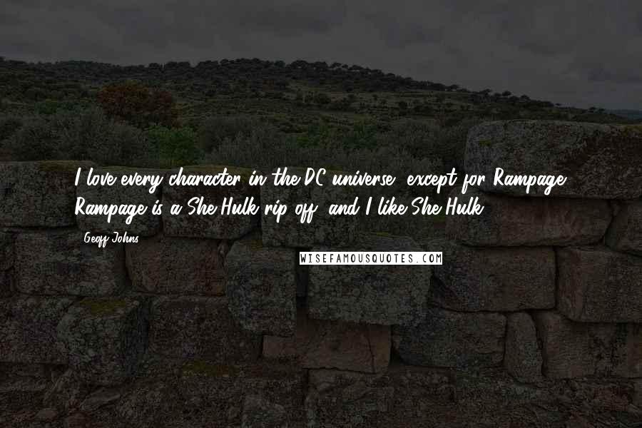 Geoff Johns Quotes: I love every character in the DC universe, except for Rampage. Rampage is a She-Hulk rip-off, and I like She-Hulk.
