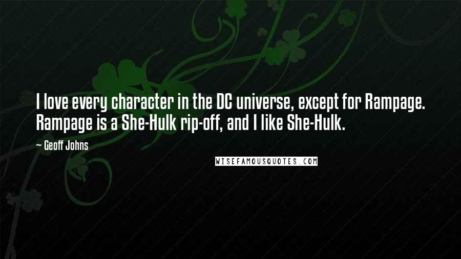 Geoff Johns Quotes: I love every character in the DC universe, except for Rampage. Rampage is a She-Hulk rip-off, and I like She-Hulk.