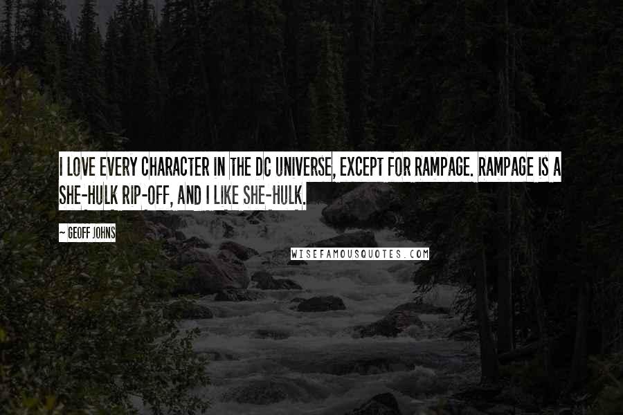 Geoff Johns Quotes: I love every character in the DC universe, except for Rampage. Rampage is a She-Hulk rip-off, and I like She-Hulk.