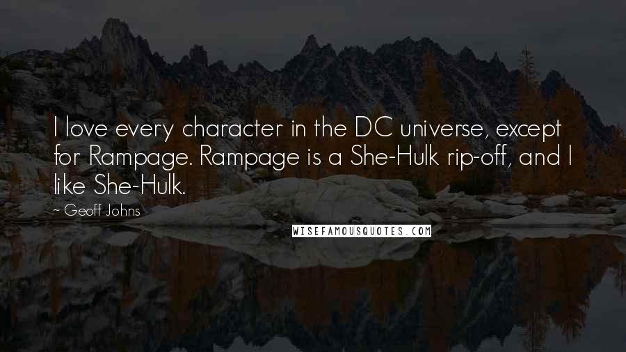 Geoff Johns Quotes: I love every character in the DC universe, except for Rampage. Rampage is a She-Hulk rip-off, and I like She-Hulk.