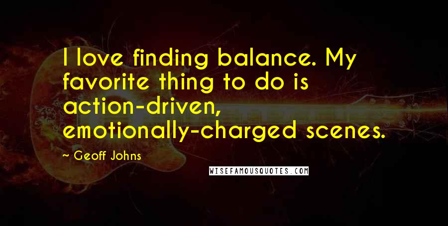 Geoff Johns Quotes: I love finding balance. My favorite thing to do is action-driven, emotionally-charged scenes.