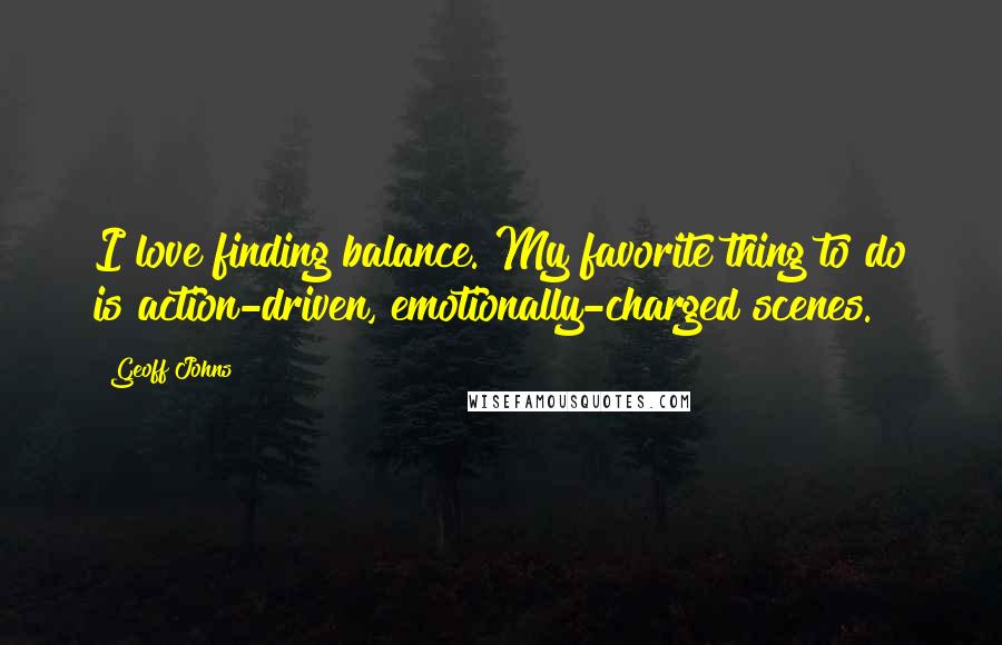 Geoff Johns Quotes: I love finding balance. My favorite thing to do is action-driven, emotionally-charged scenes.