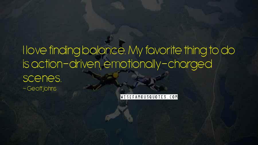 Geoff Johns Quotes: I love finding balance. My favorite thing to do is action-driven, emotionally-charged scenes.