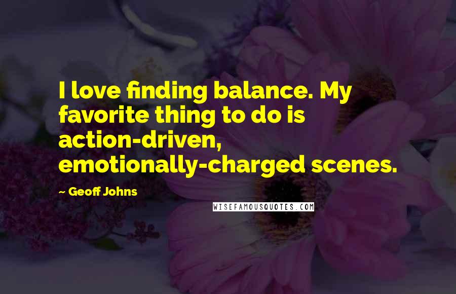 Geoff Johns Quotes: I love finding balance. My favorite thing to do is action-driven, emotionally-charged scenes.