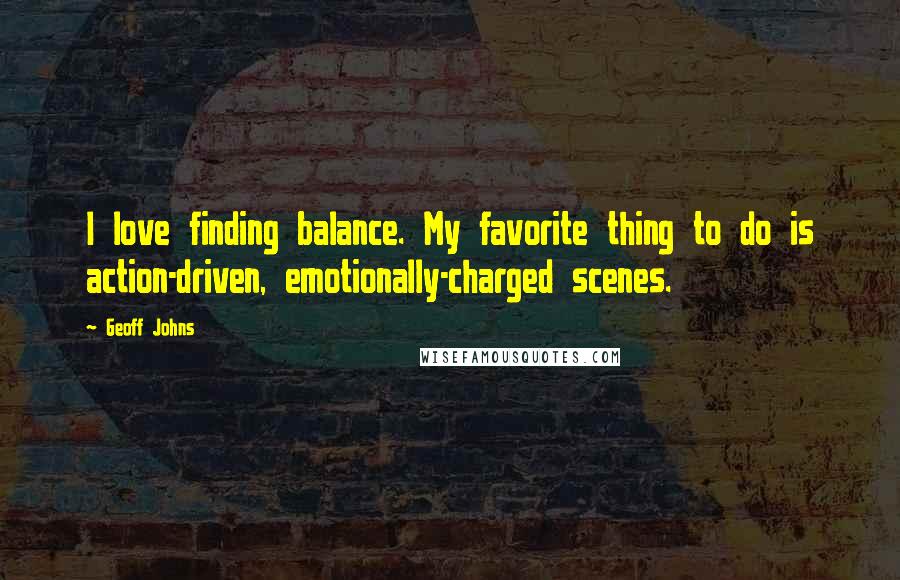 Geoff Johns Quotes: I love finding balance. My favorite thing to do is action-driven, emotionally-charged scenes.