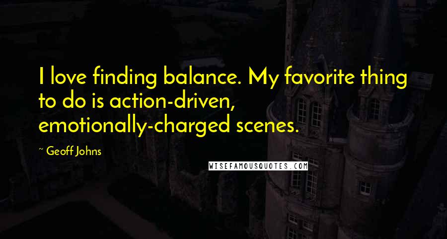 Geoff Johns Quotes: I love finding balance. My favorite thing to do is action-driven, emotionally-charged scenes.