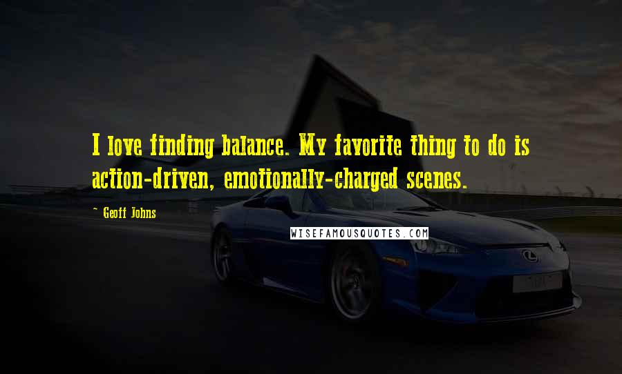 Geoff Johns Quotes: I love finding balance. My favorite thing to do is action-driven, emotionally-charged scenes.