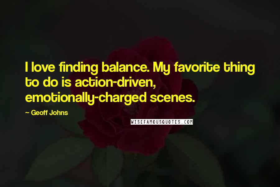 Geoff Johns Quotes: I love finding balance. My favorite thing to do is action-driven, emotionally-charged scenes.