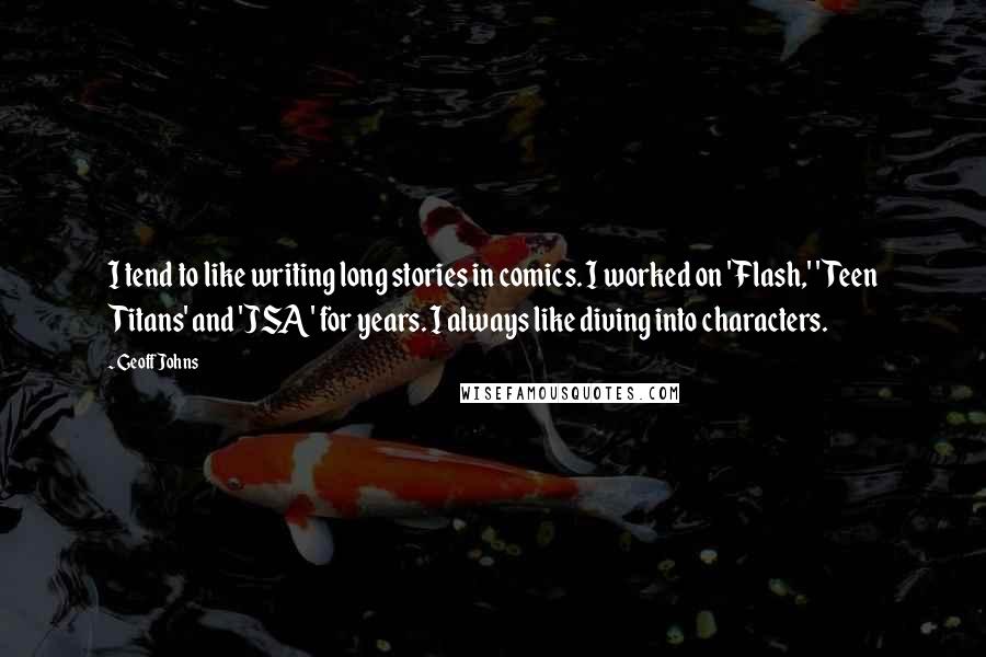 Geoff Johns Quotes: I tend to like writing long stories in comics. I worked on 'Flash,' 'Teen Titans' and 'JSA' for years. I always like diving into characters.