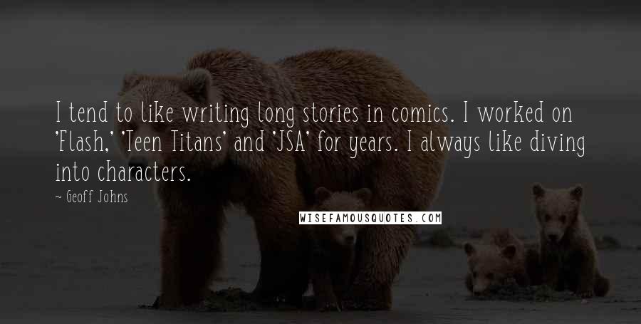 Geoff Johns Quotes: I tend to like writing long stories in comics. I worked on 'Flash,' 'Teen Titans' and 'JSA' for years. I always like diving into characters.