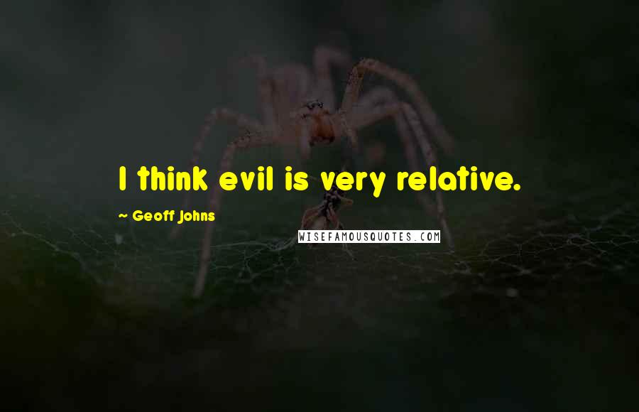 Geoff Johns Quotes: I think evil is very relative.