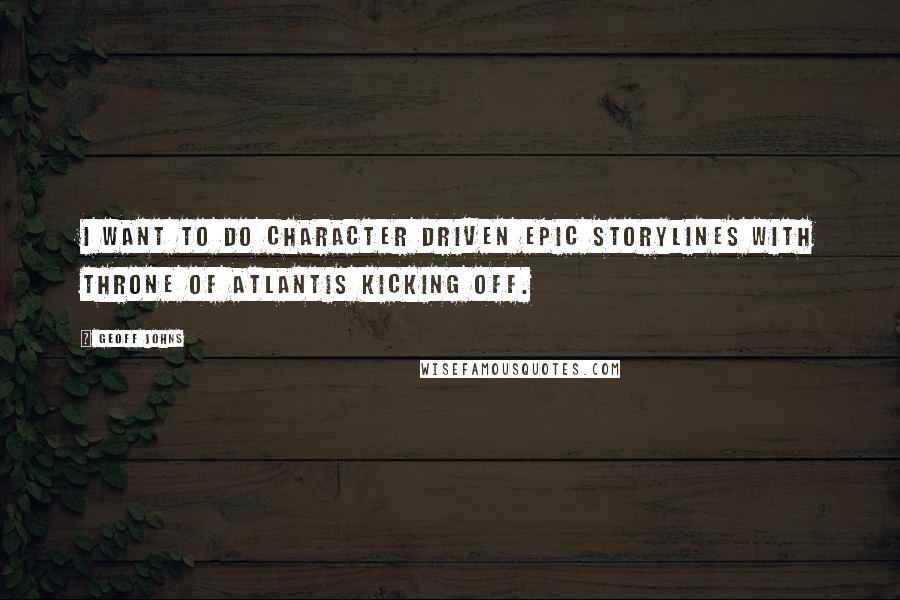Geoff Johns Quotes: I want to do character driven epic storylines with Throne of Atlantis kicking off.