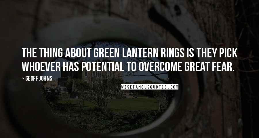 Geoff Johns Quotes: The thing about Green Lantern rings is they pick whoever has potential to overcome great fear.