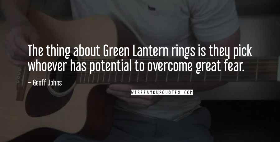 Geoff Johns Quotes: The thing about Green Lantern rings is they pick whoever has potential to overcome great fear.