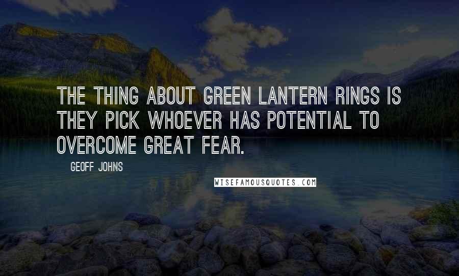 Geoff Johns Quotes: The thing about Green Lantern rings is they pick whoever has potential to overcome great fear.