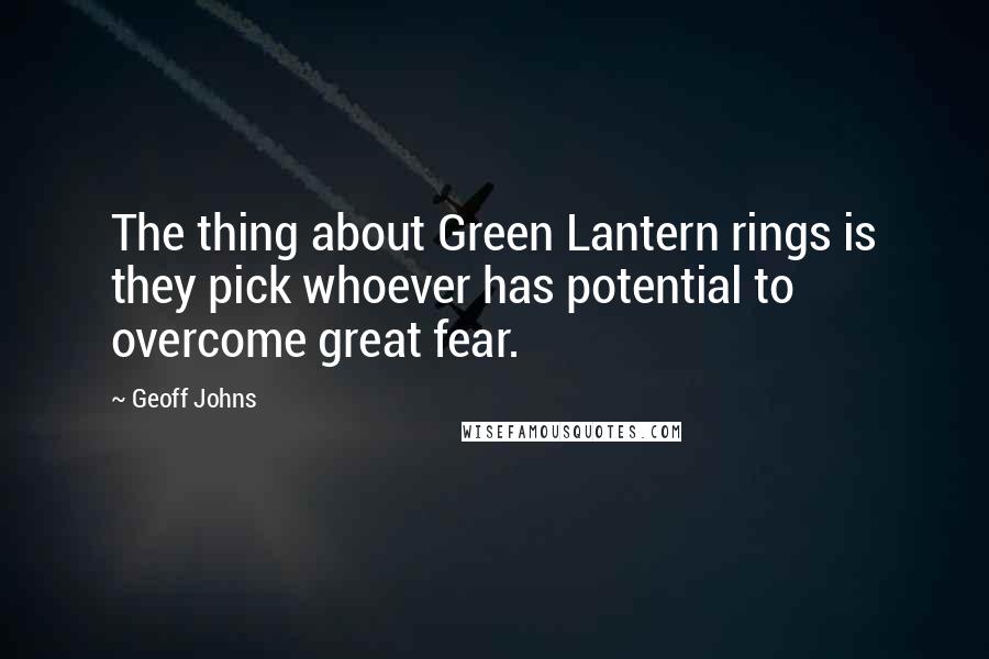 Geoff Johns Quotes: The thing about Green Lantern rings is they pick whoever has potential to overcome great fear.