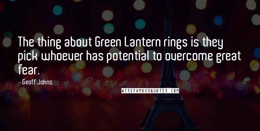 Geoff Johns Quotes: The thing about Green Lantern rings is they pick whoever has potential to overcome great fear.