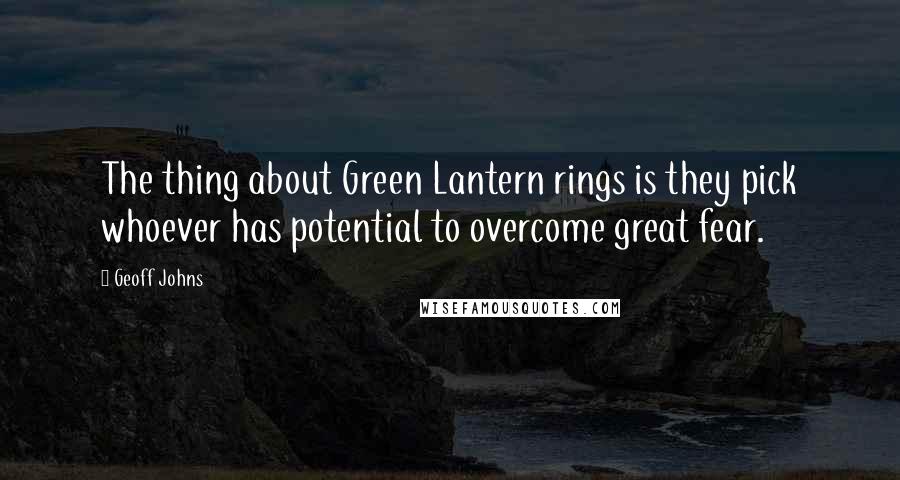 Geoff Johns Quotes: The thing about Green Lantern rings is they pick whoever has potential to overcome great fear.