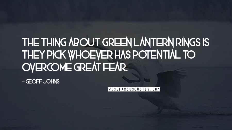 Geoff Johns Quotes: The thing about Green Lantern rings is they pick whoever has potential to overcome great fear.