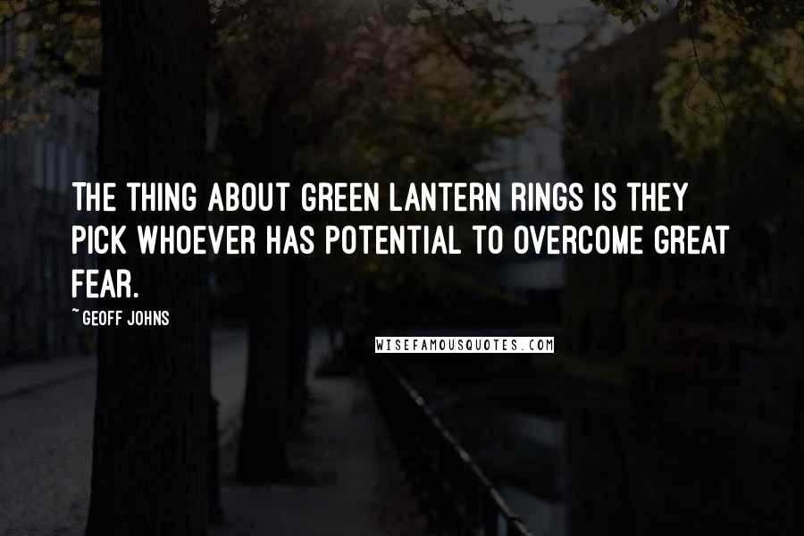 Geoff Johns Quotes: The thing about Green Lantern rings is they pick whoever has potential to overcome great fear.