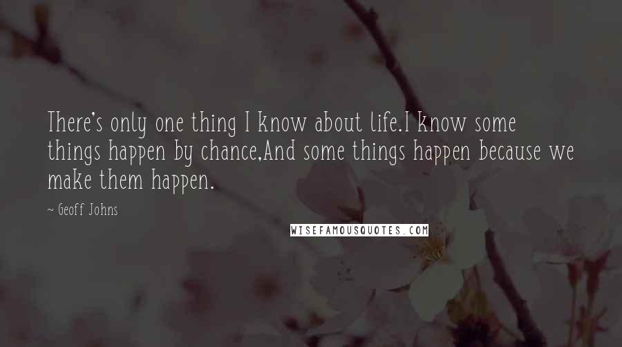 Geoff Johns Quotes: There's only one thing I know about life.I know some things happen by chance,And some things happen because we make them happen.