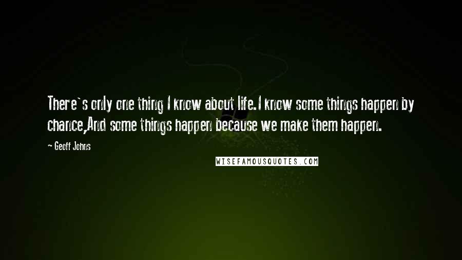 Geoff Johns Quotes: There's only one thing I know about life.I know some things happen by chance,And some things happen because we make them happen.