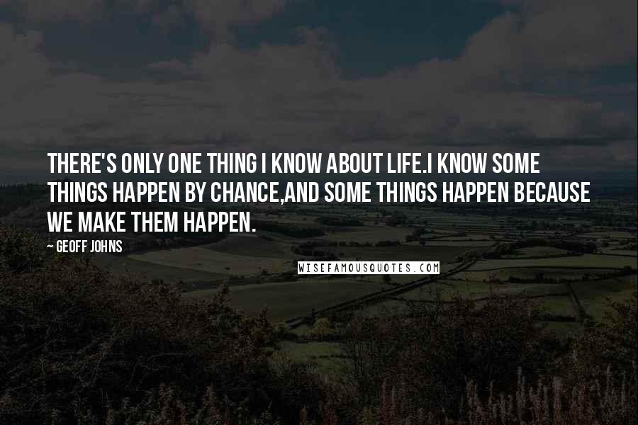 Geoff Johns Quotes: There's only one thing I know about life.I know some things happen by chance,And some things happen because we make them happen.