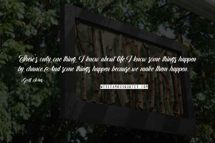 Geoff Johns Quotes: There's only one thing I know about life.I know some things happen by chance,And some things happen because we make them happen.