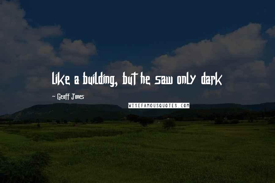 Geoff Jones Quotes: like a building, but he saw only dark