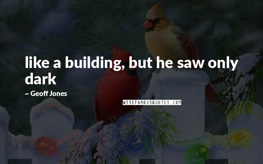 Geoff Jones Quotes: like a building, but he saw only dark