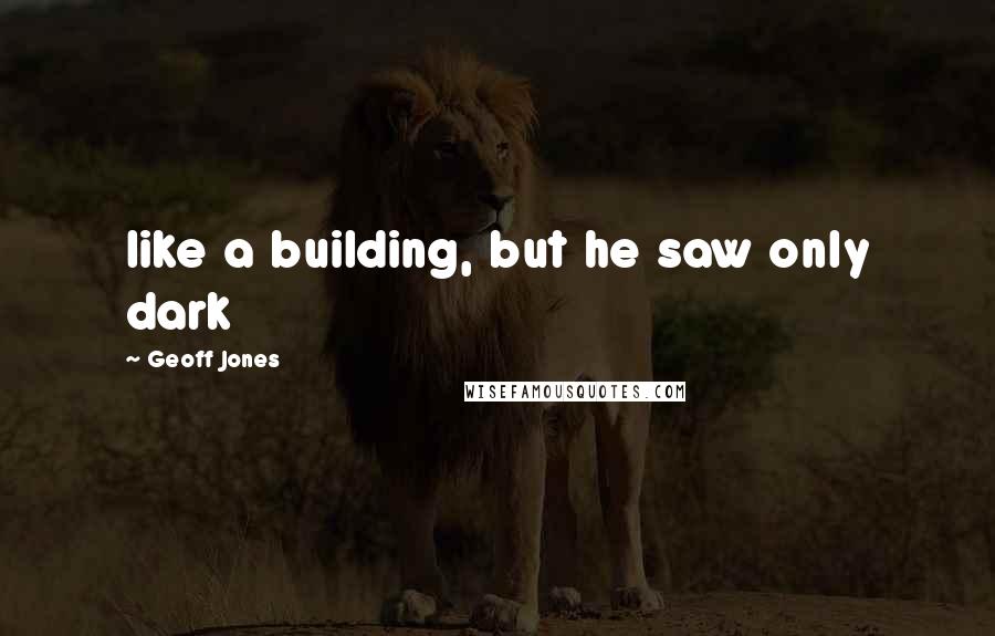 Geoff Jones Quotes: like a building, but he saw only dark