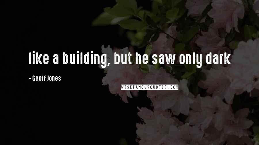 Geoff Jones Quotes: like a building, but he saw only dark