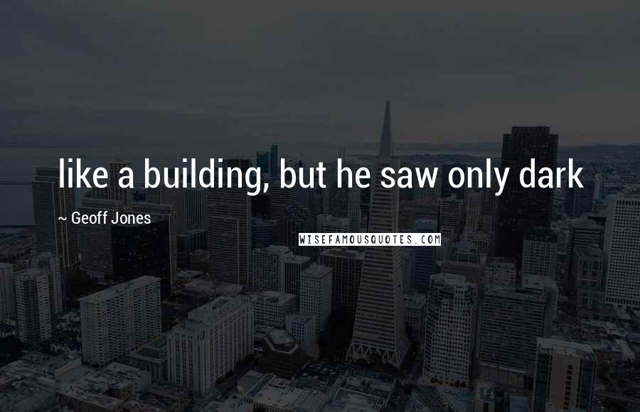 Geoff Jones Quotes: like a building, but he saw only dark