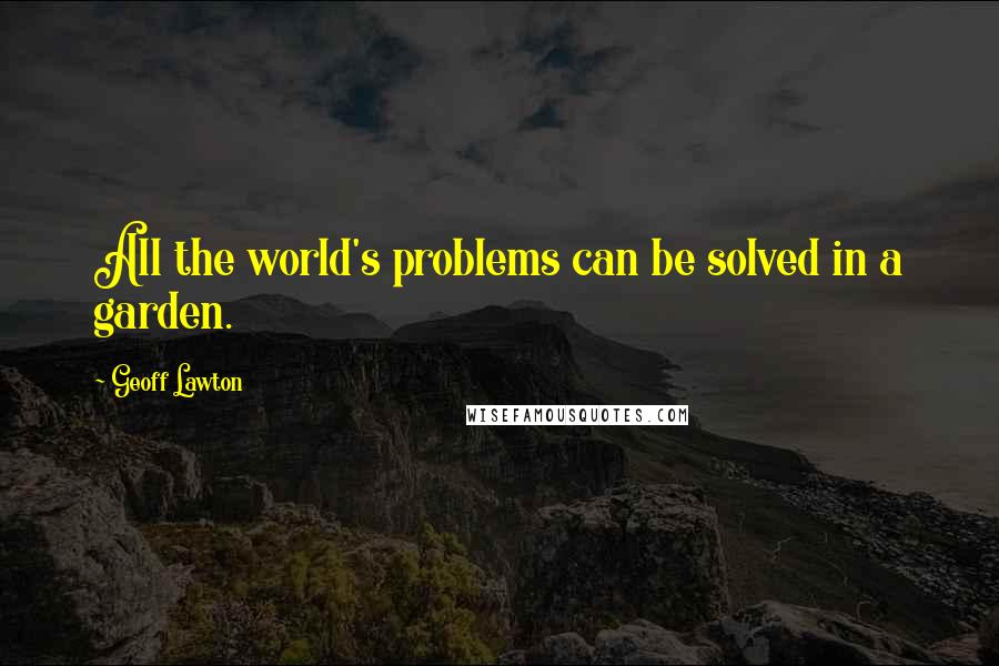 Geoff Lawton Quotes: All the world's problems can be solved in a garden.