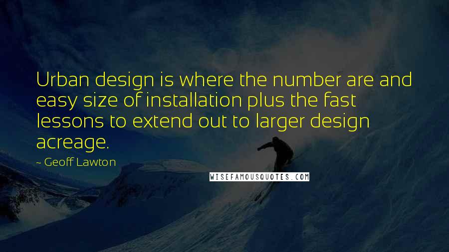 Geoff Lawton Quotes: Urban design is where the number are and easy size of installation plus the fast lessons to extend out to larger design acreage.