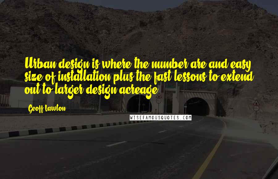 Geoff Lawton Quotes: Urban design is where the number are and easy size of installation plus the fast lessons to extend out to larger design acreage.