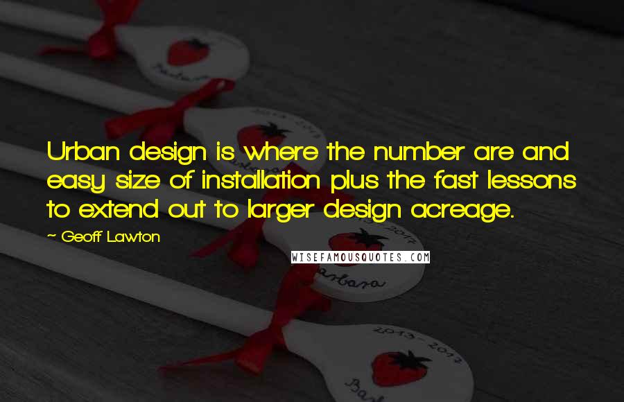 Geoff Lawton Quotes: Urban design is where the number are and easy size of installation plus the fast lessons to extend out to larger design acreage.