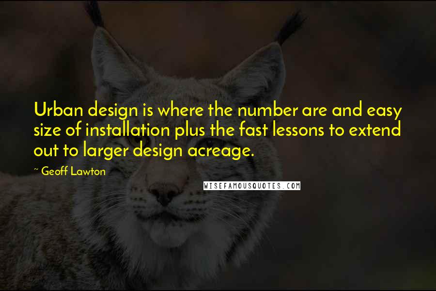 Geoff Lawton Quotes: Urban design is where the number are and easy size of installation plus the fast lessons to extend out to larger design acreage.