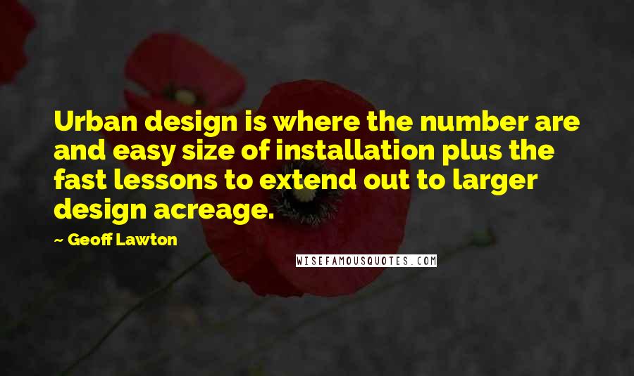 Geoff Lawton Quotes: Urban design is where the number are and easy size of installation plus the fast lessons to extend out to larger design acreage.