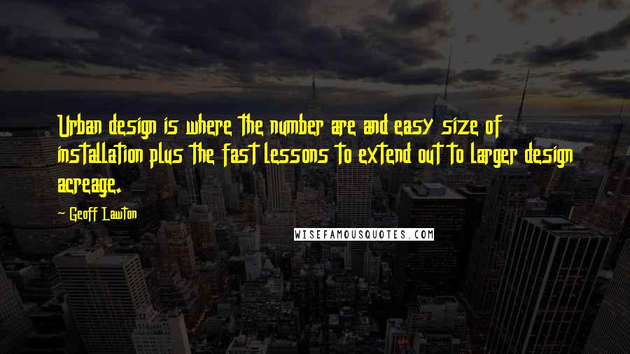 Geoff Lawton Quotes: Urban design is where the number are and easy size of installation plus the fast lessons to extend out to larger design acreage.