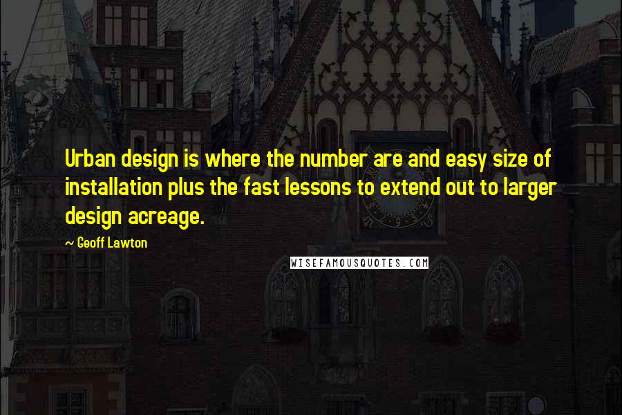 Geoff Lawton Quotes: Urban design is where the number are and easy size of installation plus the fast lessons to extend out to larger design acreage.