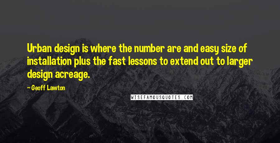 Geoff Lawton Quotes: Urban design is where the number are and easy size of installation plus the fast lessons to extend out to larger design acreage.