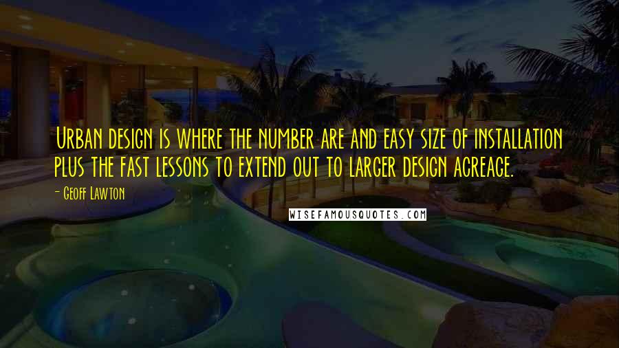 Geoff Lawton Quotes: Urban design is where the number are and easy size of installation plus the fast lessons to extend out to larger design acreage.