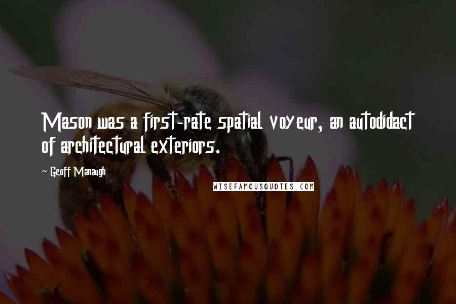 Geoff Manaugh Quotes: Mason was a first-rate spatial voyeur, an autodidact of architectural exteriors.