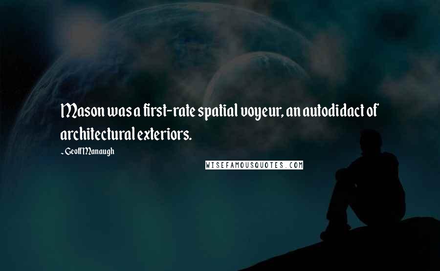 Geoff Manaugh Quotes: Mason was a first-rate spatial voyeur, an autodidact of architectural exteriors.