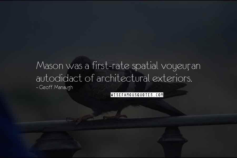 Geoff Manaugh Quotes: Mason was a first-rate spatial voyeur, an autodidact of architectural exteriors.