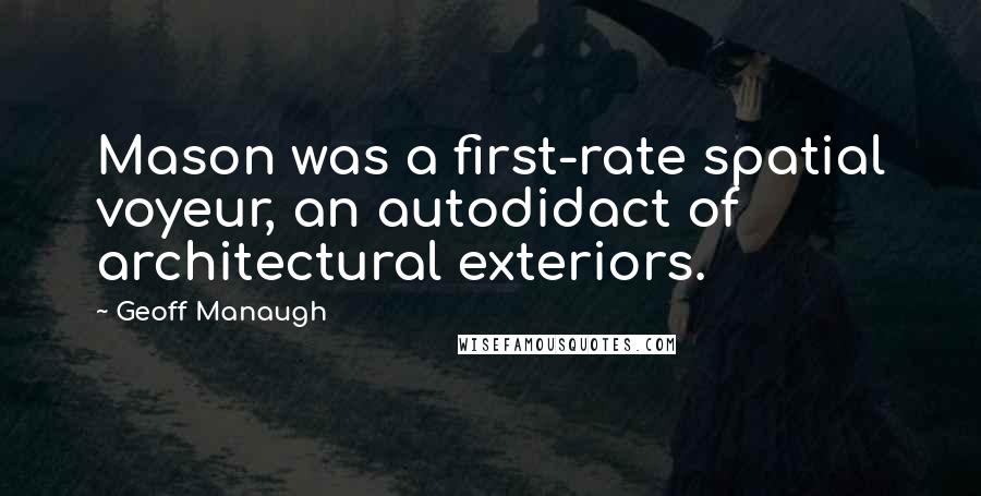 Geoff Manaugh Quotes: Mason was a first-rate spatial voyeur, an autodidact of architectural exteriors.