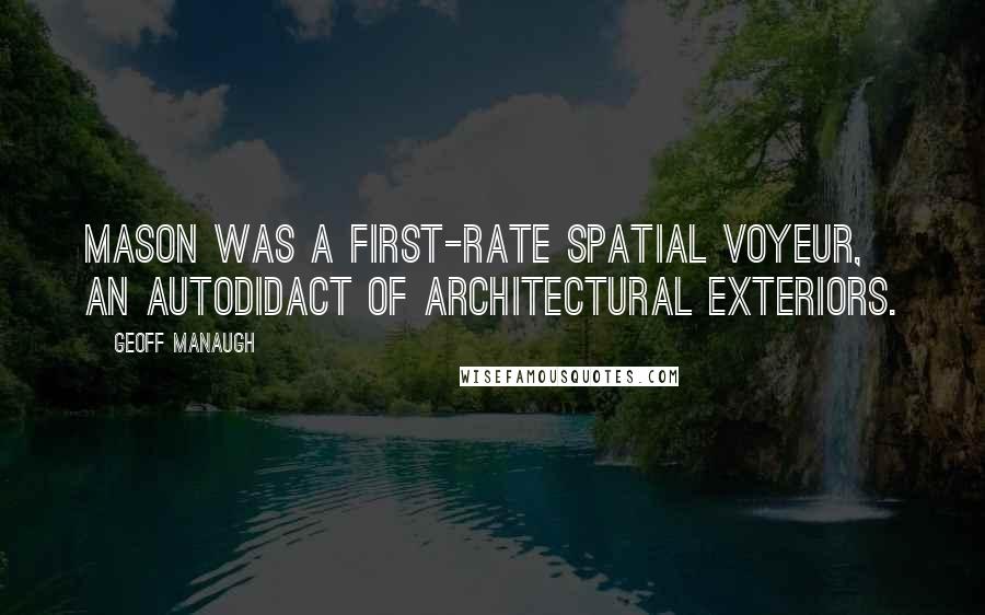 Geoff Manaugh Quotes: Mason was a first-rate spatial voyeur, an autodidact of architectural exteriors.